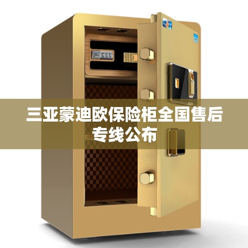 三亚蒙迪欧保险柜全国售后专线公布