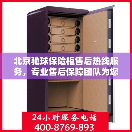 北京驰球保险柜售后热线服务，专业售后保障团队为您解答疑惑！
