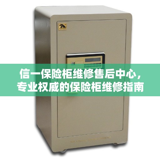 信一保险柜维修售后中心，专业权威的保险柜维修指南
