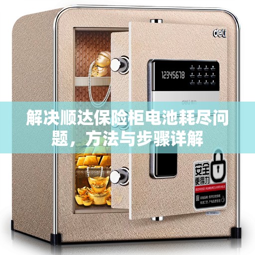 解决顺达保险柜电池耗尽问题，方法与步骤详解