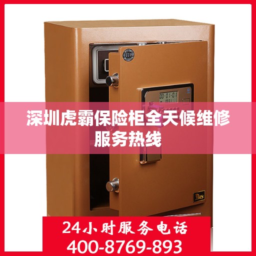 深圳虎霸保险柜全天候维修服务热线