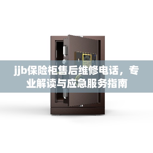 jjb保险柜售后维修电话，专业解读与应急服务指南