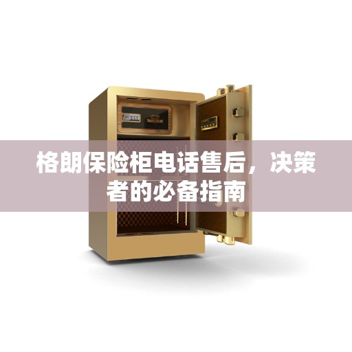 格朗保险柜电话售后，决策者的必备指南