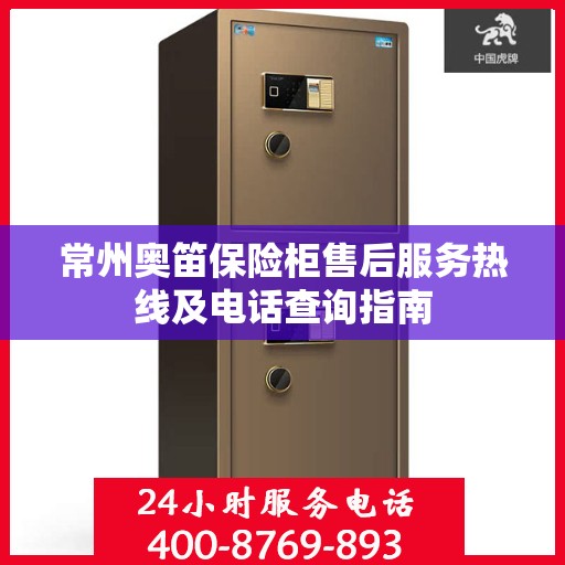 常州奥笛保险柜售后服务热线及电话查询指南