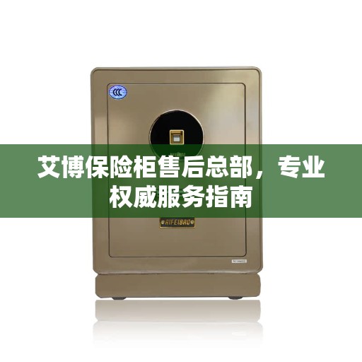 艾博保险柜售后总部，专业权威服务指南