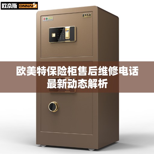 欧美特保险柜售后维修电话最新动态解析