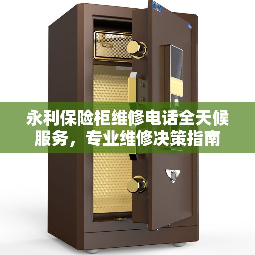 永利保险柜维修电话全天候服务，专业维修决策指南