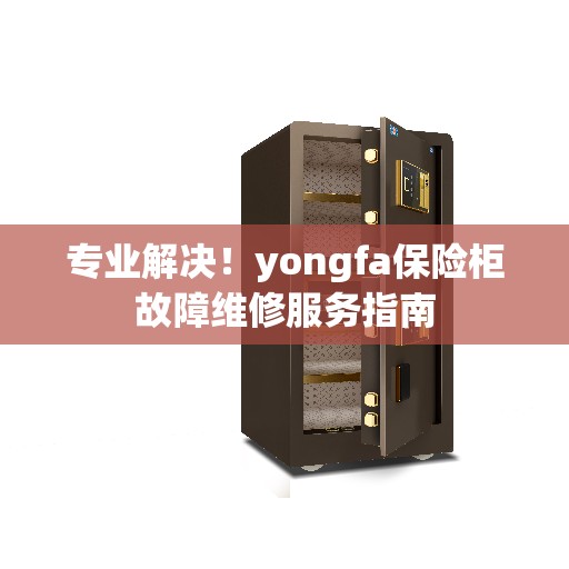 专业解决！yongfa保险柜故障维修服务指南