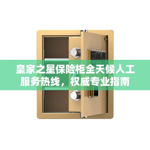 皇家之星保险柜全天候人工服务热线，权威专业指南