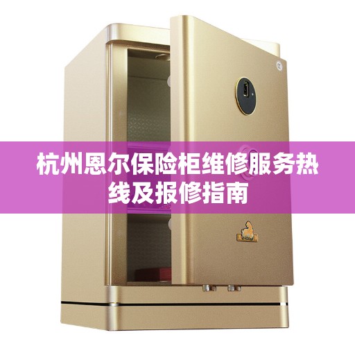 杭州恩尔保险柜维修服务热线及报修指南