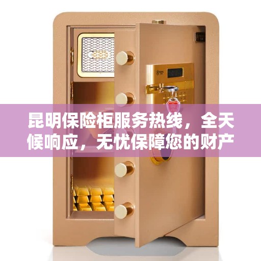 昆明保险柜服务热线，全天候响应，无忧保障您的财产安全