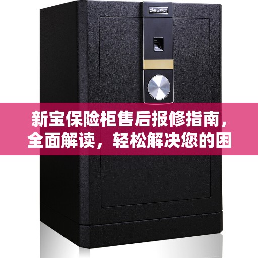 新宝保险柜售后报修指南，全面解读，轻松解决您的困扰！