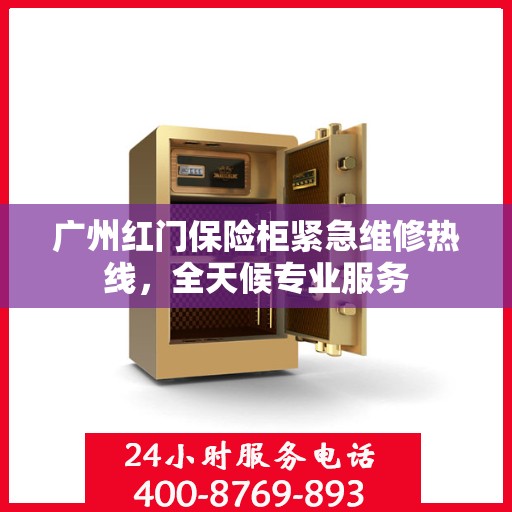 广州红门保险柜紧急维修热线，全天候专业服务