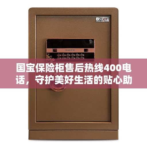 国宝保险柜售后热线400电话，守护美好生活的贴心助手