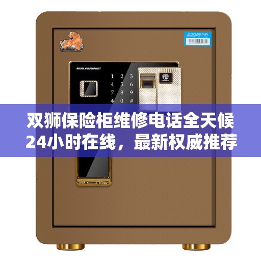 双狮保险柜维修电话全天候24小时在线，最新权威推荐服务热线