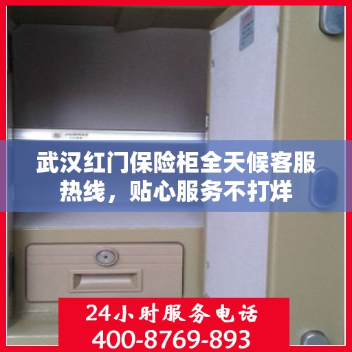武汉红门保险柜全天候客服热线，贴心服务不打烊