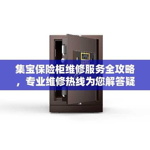集宝保险柜维修服务全攻略，专业维修热线为您解答疑难！