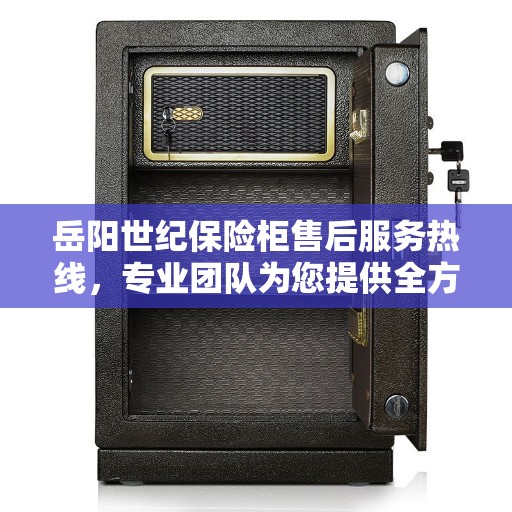 岳阳世纪保险柜售后服务热线，专业团队为您提供全方位服务保障