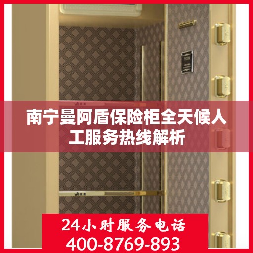 南宁曼阿盾保险柜全天候人工服务热线解析