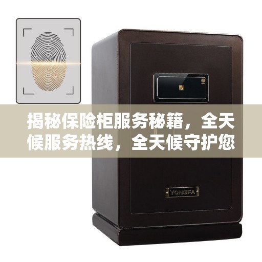 揭秘保险柜服务秘籍，全天候服务热线，全天候守护您的安全财富