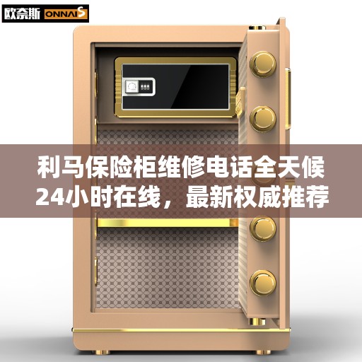 利马保险柜维修电话全天候24小时在线，最新权威推荐解决方案