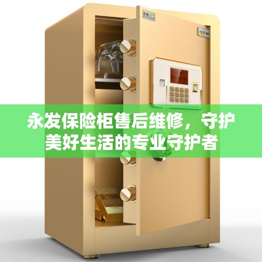 永发保险柜售后维修，守护美好生活的专业守护者