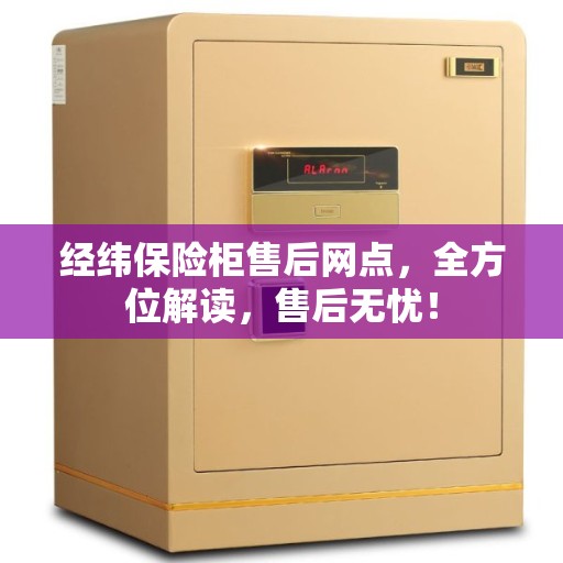 经纬保险柜售后网点，全方位解读，售后无忧！