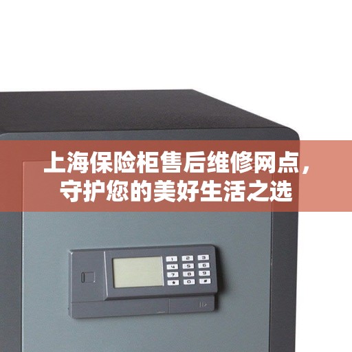 上海保险柜售后维修网点，守护您的美好生活之选