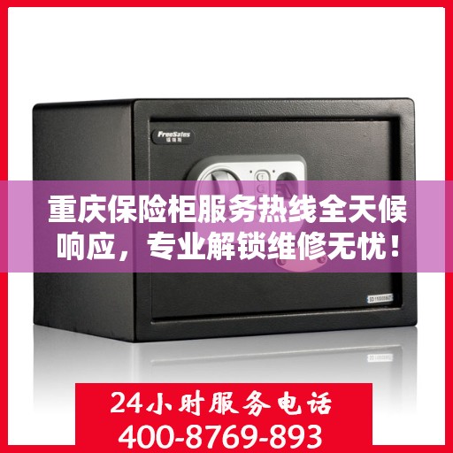 重庆保险柜服务热线全天候响应，专业解锁维修无忧！