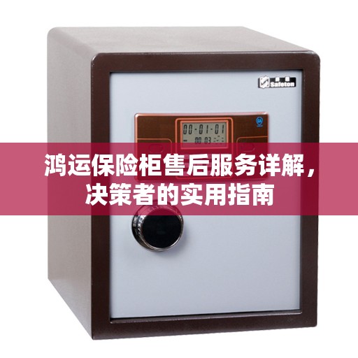 鸿运保险柜售后服务详解，决策者的实用指南