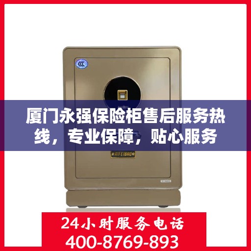 厦门永强保险柜售后服务热线，专业保障，贴心服务