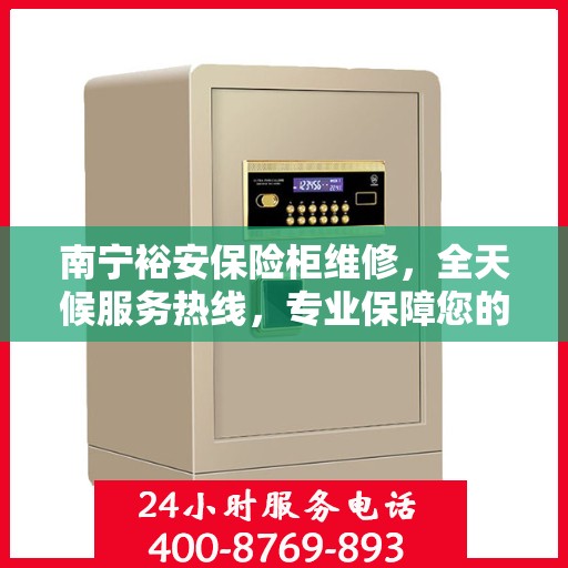 南宁裕安保险柜维修，全天候服务热线，专业保障您的财产安全