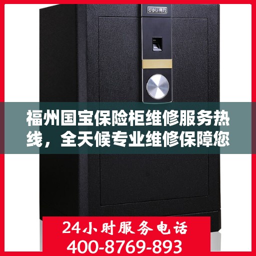 福州国宝保险柜维修服务热线，全天候专业维修保障您的财产安全