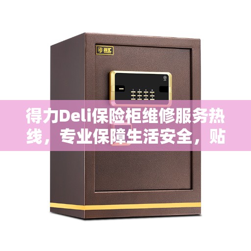 得力Deli保险柜维修服务热线，专业保障生活安全，贴心服务美好生活