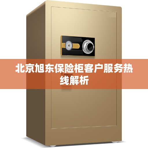 北京旭东保险柜客户服务热线解析