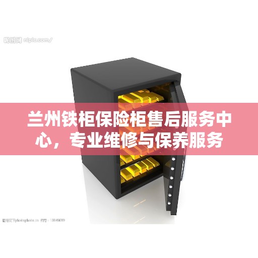 兰州铁柜保险柜售后服务中心,专业维修与保养服务 兰州铁柜保险柜售后服务中心,专业维修与保养服务