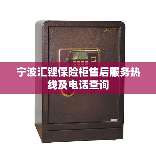 宁波汇铿保险柜售后服务热线及电话查询