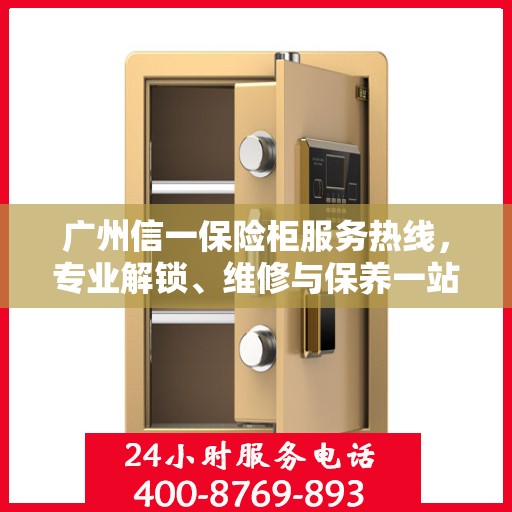 广州信一保险柜服务热线，专业解锁、维修与保养一站式解决方案