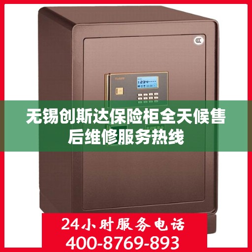 无锡创斯达保险柜全天候售后维修服务热线