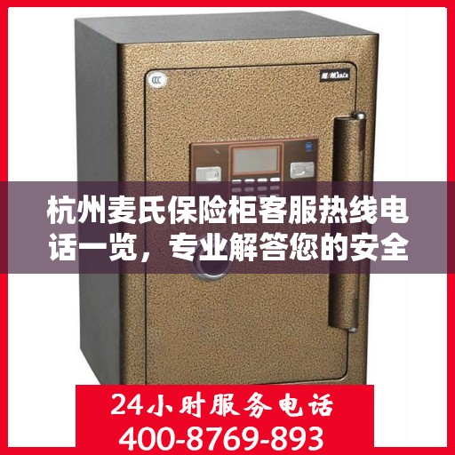 杭州麦氏保险柜客服热线电话一览，专业解答您的安全与保障问题