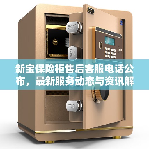 新宝保险柜售后客服电话公布，最新服务动态与资讯解读