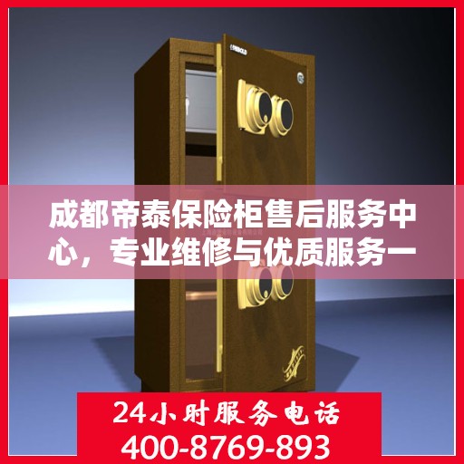 成都帝泰保险柜售后服务中心，专业维修与优质服务一站解决您的安全需求