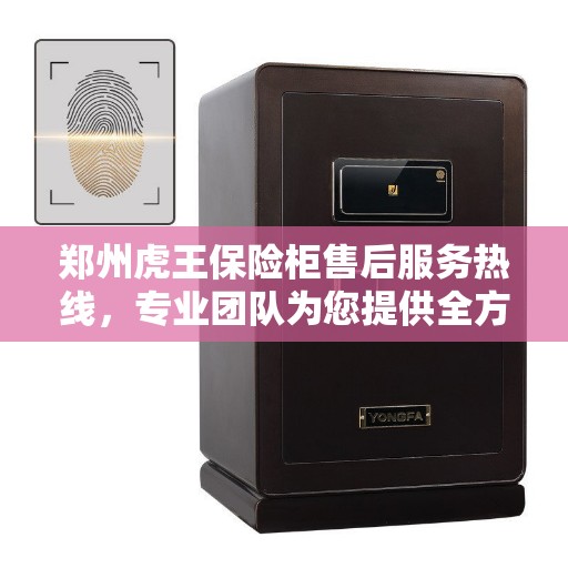 郑州虎王保险柜售后服务热线，专业团队为您提供全方位服务保障