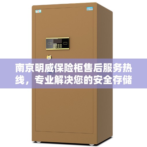 南京明威保险柜售后服务热线，专业解决您的安全存储需求