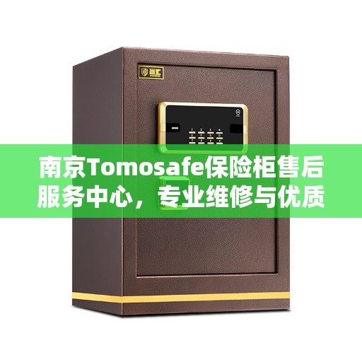 南京Tomosafe保险柜售后服务中心，专业维修与优质服务
