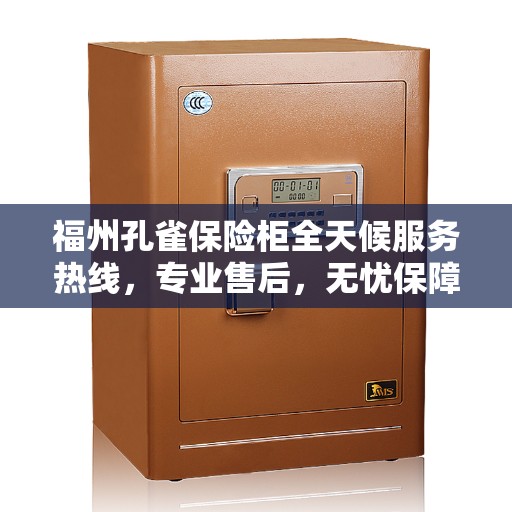 福州孔雀保险柜全天候服务热线，专业售后，无忧保障