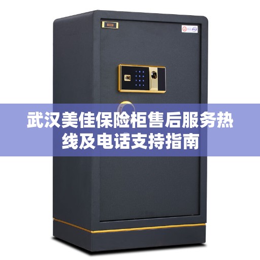 武汉美佳保险柜售后服务热线及电话支持指南