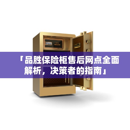 「品胜保险柜售后网点全面解析，决策者的指南」
