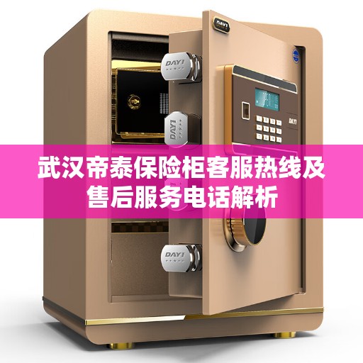 武汉帝泰保险柜客服热线及售后服务电话解析