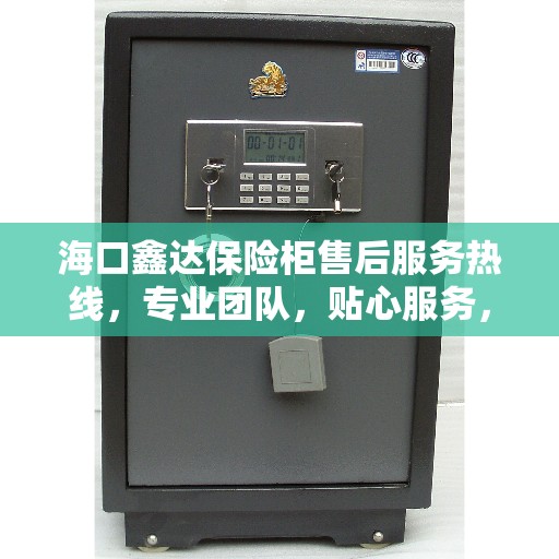 海口鑫达保险柜售后服务热线，专业团队，贴心服务，为您的安全保驾护航。